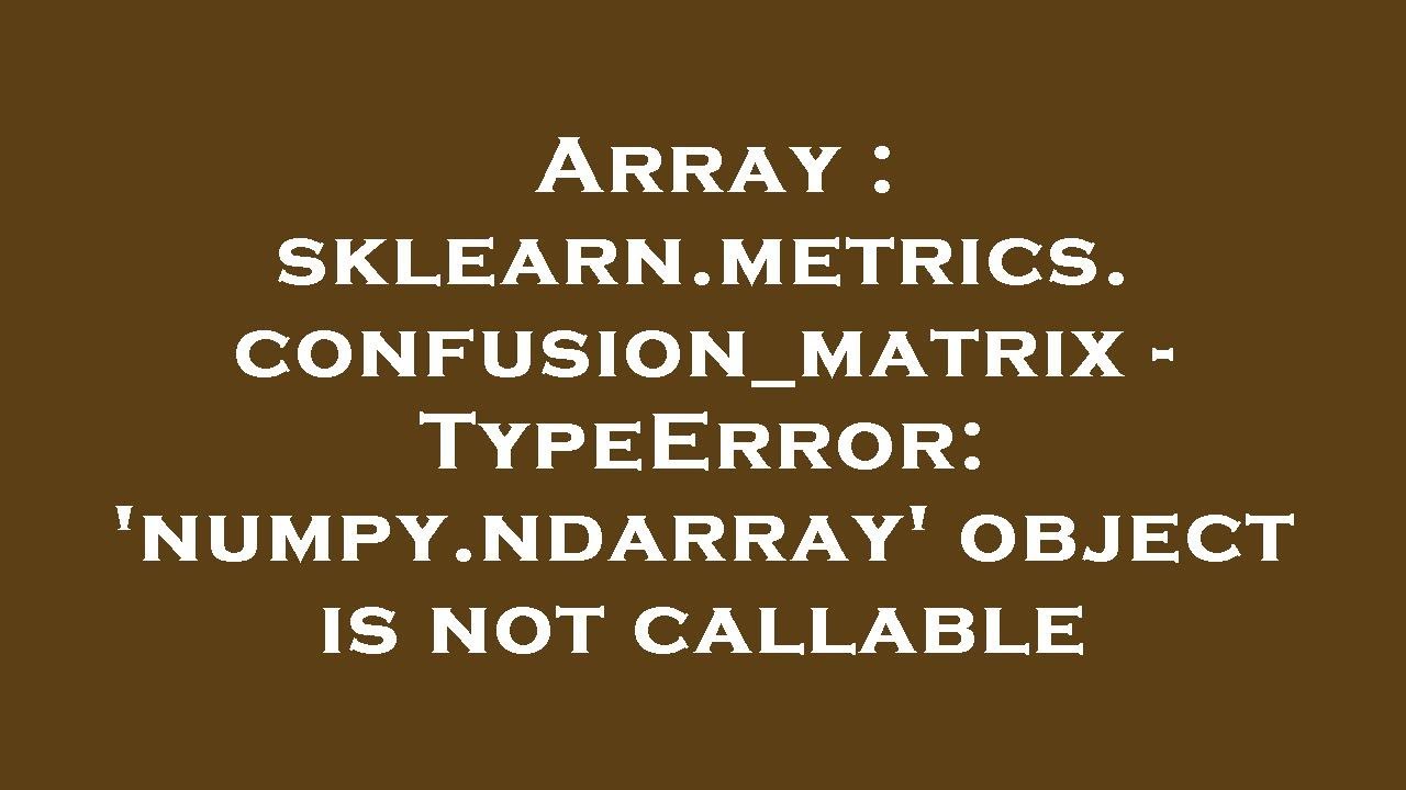 Array : sklearn.metrics.confusion_matrix - TypeError: 'numpy.ndarray' object is not callable - YouTube Array : Sklearn.Metrics.Confusion_Matrix - Typeerror: 'Numpy.Ndarray' Object Is Not Callable - Youtube