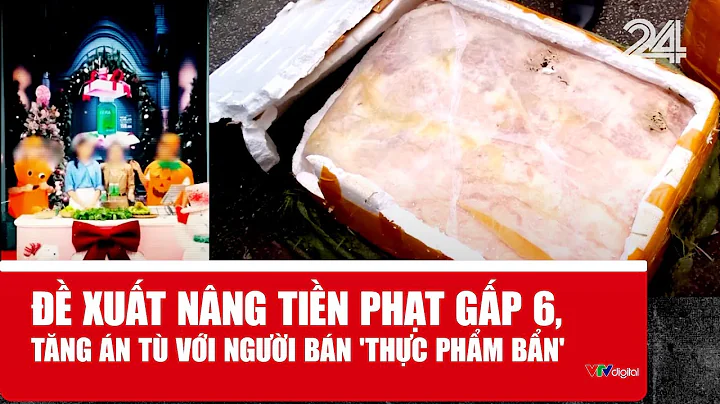 Đề xuất nâng tiền phạt gấp 6, tăng án tù với người bán 'thực phẩm bẩn' | VTV24