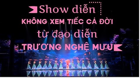 SHOW DIỄN phải xem 1 LẦN TRONG ĐỜI của Đạo diễn TRƯƠNG NGHỆ MƯU, PHẢI CHO 1000 ĐIỂM CHỨ KHÔNG THỂ 10