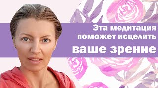 ИСЦЕЛЯЕМ ВСЕ БОЛЕЗНИ ЗРЕНИЯ / ПРАКТИЧЕСКАЯ МЕДИТАЦИЯ ДЛЯ ЗРЕНИЯ