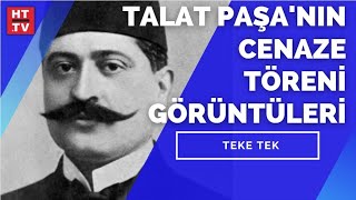 Talat Paşa'nın Cenaze Töreni görüntüleri Teke Tek'te yayımlandı