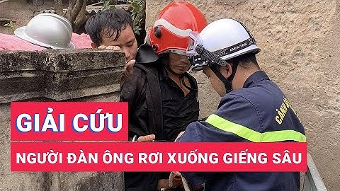 Cứu người đàn ông rơi xuống giếng sâu 25m ở Hà Nội