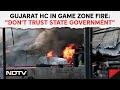 Rajkot Game Zone Fire | Gujarat HC After Game Zone Fire Kills 28: &quot;Don&#39;t Trust State Government&quot;