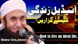 How to live an ideal life | Ideal Zindagi Kaise Guzarein | Molana Tariq Jameel