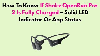 How To Know If Shokz OpenRun Pro 2 Is Fully Charged – Solid LED Indicator Or App Status