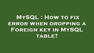 MySQL : How to fix error when dropping a Foreign key in MySQL table?
