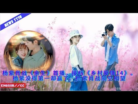 ENG SUB - #杨紫 #肖战《#余生》首播，接档《#乡村爱情14》。#杨紫 没得第一却赢了。#杨紫 #肖战 隔空相望  【NEWS TT7003月15日】