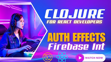Clojure Auth Effects and Firebase Initialization | Clojure for React Developers