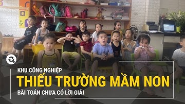 Thiếu trường mầm non tại khu công nghiệp: Bài toán chưa có lời giải | Truyền hình Quốc hội Việt Nam