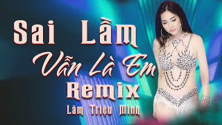 Sai Lầm Vẫn Là Em Remix - Lâm Triệu Minh - Nhạc Sàn Hay Nhất cực mạnh