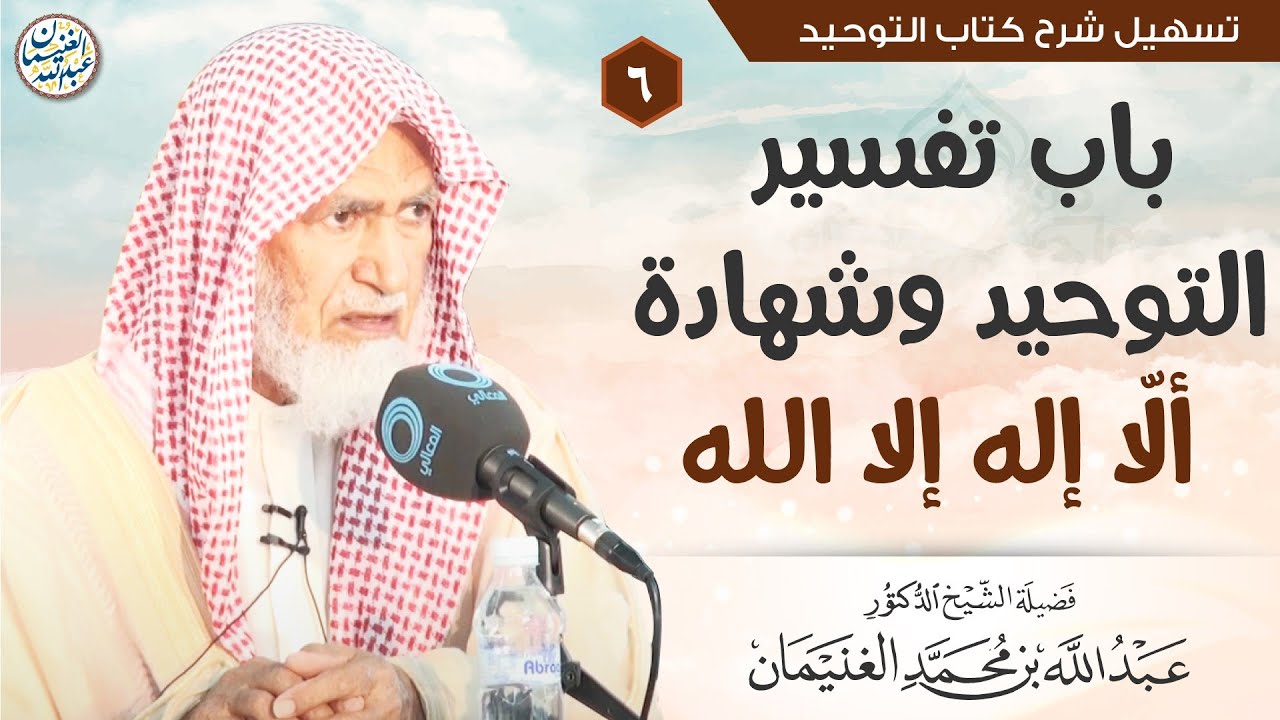 ٦. باب تفسير التوحيد وشهادة ألّا إله إلا الله | الشيخ أ.د عبدالله الغنيمان