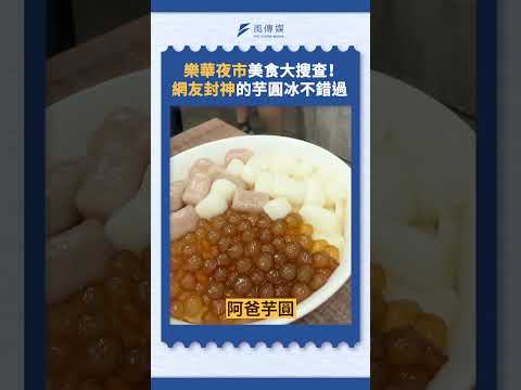樂華夜市美食大搜查！網友封神的芋圓冰不錯過！