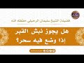 هل يجوز نبش القبر إذا وضع فيه السحر أ د الشيخ سليمان الرحيلي حفظه الله هل يجوز نبش القبر إذا وضع فيه السحر أ د الشيخ سليمان الرحيلي حفظه الله