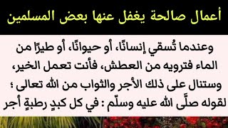 أعمال صالحة ? يترتب عليها تحصيل الحسنات ومحو الخطيئات ورفع الدرجات، يغفل عنها بعض المسلمين