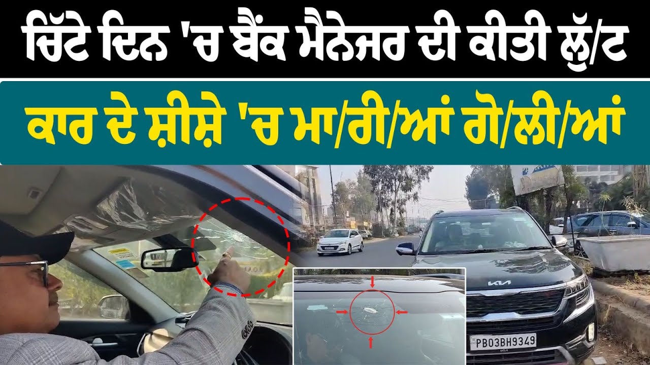 ਚਿੱਟੇ ਦਿਨ 'ਚ ਬੈਂਕ ਮੈਨੇਜਰ ਦੀ ਕੀਤੀ ਲੁੱ/ਟ  ਕਾਰ ਦੇ ਸ਼ੀਸ਼ੇ 'ਚ ਮਾ/ਰੀ/ਆਂ ਗੋ/ਲੀ/ਆਂ