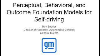 GM - Ben Snyder: Perceptual, Behavioral, and Outcome Foundation Models for Self-driving