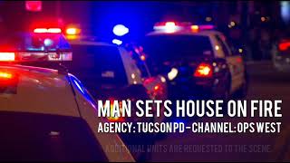 Tucson Scanner Calls - Man Sets House On Fire