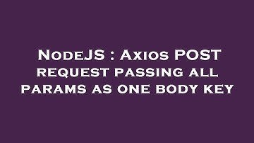 NodeJS : Axios POST request passing all params as one body key