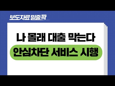 보도자료 [나도 모르는 대출?? 안심차단 서비스 시행으로 사전에 차단] 밑줄쫙~