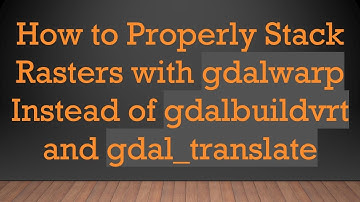 How to Properly Stack Rasters with gdalwarp Instead of gdalbuildvrt and gdal_translate