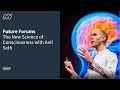 Future forums the new science of consciousness with anil seth
