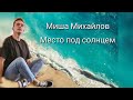 Место под солнцем Миша Михайлов. Досье участника.