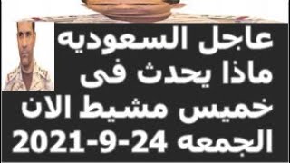 عاجل السعوديه ماذا يحدث فى خميس مشيط الان  الجمعه 24-9-2021