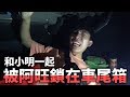 和小明一起被阿旺鎖在車尾箱幾個小時出不來！他終於報到仇了...哈哈哈哈哈！