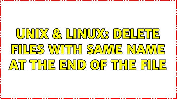 Unix & Linux: Delete files with same name at the end of the file (3 Solutions!!)