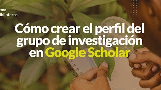 Cómo crear el perfil del grupo de investigación en Google Scholar