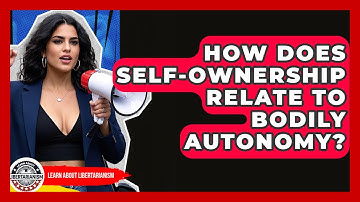 How Does Self-Ownership Relate To Bodily Autonomy? - Learn About Libertarianism