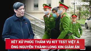 Ngày 15/5 xử phúc thẩm vụ kit test Việt Á,  cựu Bộ trưởng Bộ Y tế Nguyễn Thanh Long có được giảm án?