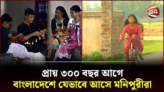 প্রায় ৩০০ বছর আগে বাংলাদেশে যেভাবে আসে মনিপুরীরা | Monipuri | Moulvibazar | Bangladesh | Channel 24