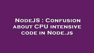 NodeJS : Confusion about CPU intensive code in Node.js