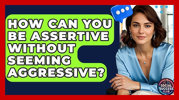 How Can You Be Assertive Without Seeming Aggressive? - Social Success Club