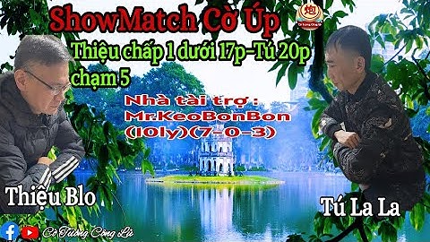 [ShowMatch Cờ Úp ] Viên Thiệu vs Tú La La | Thiệu chấp 1 dưới 17p-Tú 20p chạm 5 |
