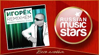 ИГОРЁК ✮ REMIXНЁМ ✮ АЛЬБОМ РЕМИКСОВ ✮ ВСЕ ХИТЫ ✮