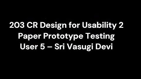 203CR Desgin for Usability 2 : Paper Prototype testing with user 5 -  Sri Vasugi Devi
