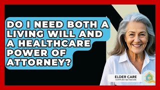Do I Need Both A Living Will And A Healthcare Power Of Attorney? - Elder Care Support Network