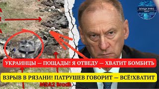 УКРАИНЦЫ — ПОЩАДЫ! Я ОТВЕДУ — ХВАТИТ БОМБИТЬ!ВЗРЫВ В РЯЗАНИ! ПАТРУШЕВ ГОВОРИТ — ВСЁ!ХВАТИТ ВОЙНЫ!