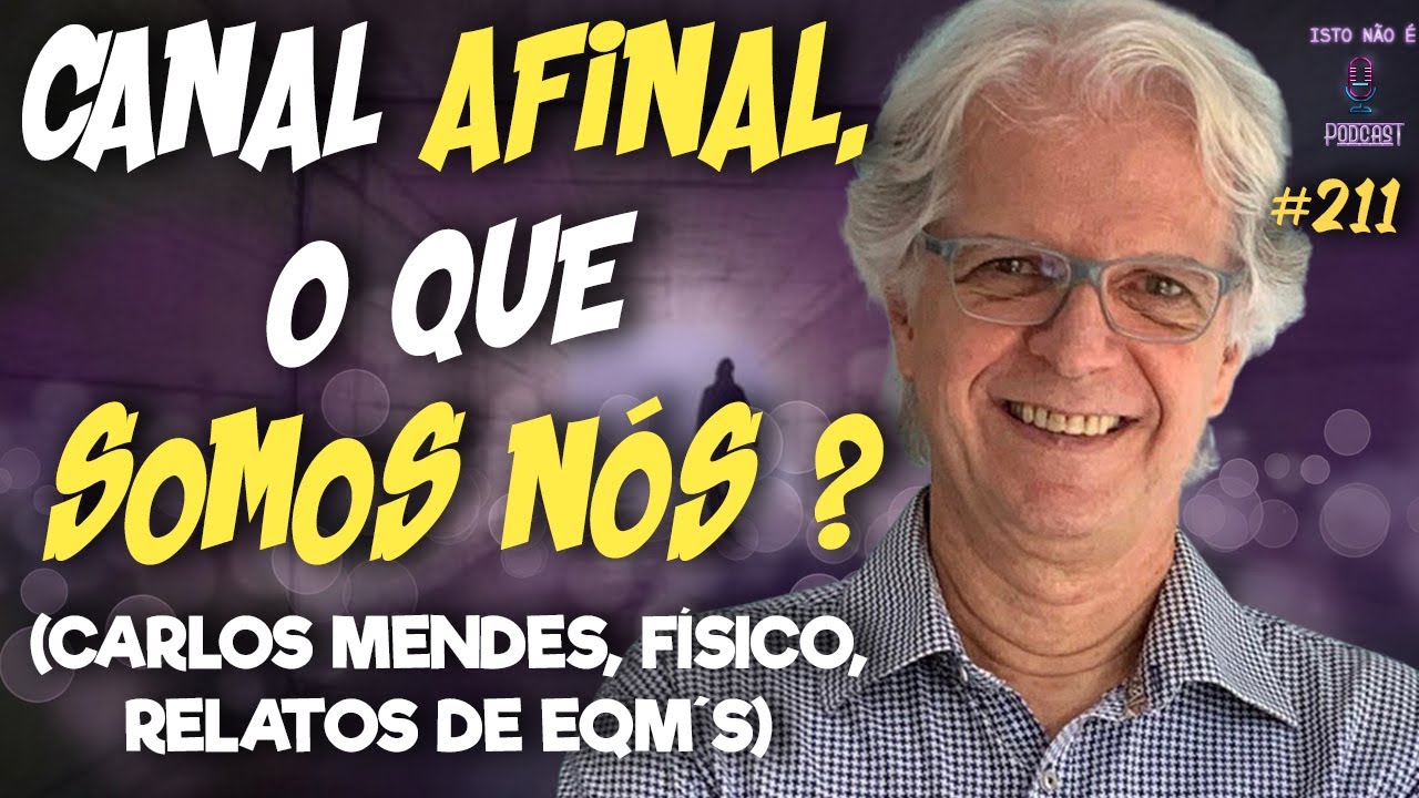 AFINAL, O QUE SOMOS NÓS ? - CARLOS MENDES, EXPERIÊNCIAS DE QUASE MORTE, FÍSICO - Isto Não É 