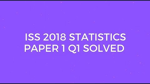 Indian Statistical Service (ISS) 2018 Statistics Paper I Set A Q1 Solved (Probability)