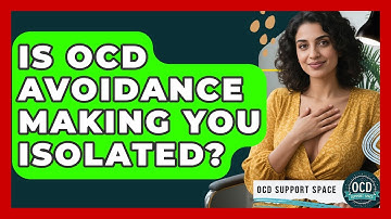 Is OCD Avoidance Making You Isolated? - OCD Support Space