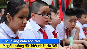 Khai giảng năm học mới ở ngôi trường đặc biệt nhất Hà Nội