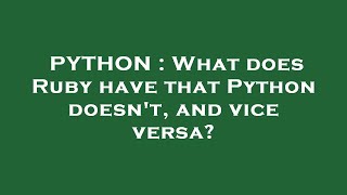Details PYTHON : What does Ruby have that Python doesn't, and vice versa News
