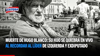 🔴🔵Muerte de Hugo Blanco: su hijo se quiebra en vivo al recordar al líder de izquierda y exdiputado