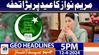 Geo News Headlines 5 PM | Maryam Nawaz - PML-N | 12th April 2024