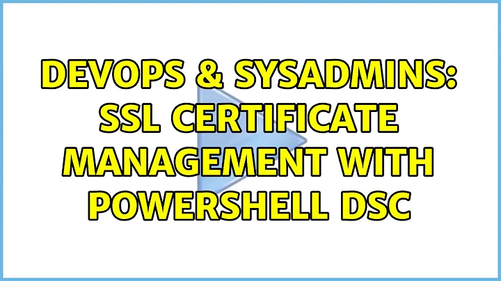 DevOps & SysAdmins: SSL Certificate management with Powershell DSC (2 Solutions!!)