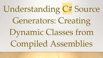 Understanding C#  Source Generators: Creating Dynamic Classes from Compiled Assemblies