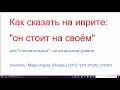 1305. Для стеснительных. Как сказать на иврите: он стоит на своём, он настаивает. Начальный уровень